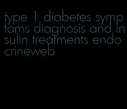 type 1 diabetes symptoms diagnosis and insulin treatments endocrineweb