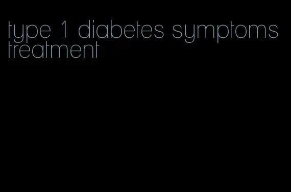 type 1 diabetes symptoms treatment