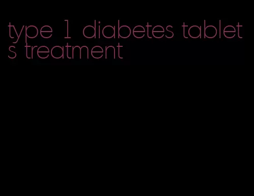 type 1 diabetes tablets treatment