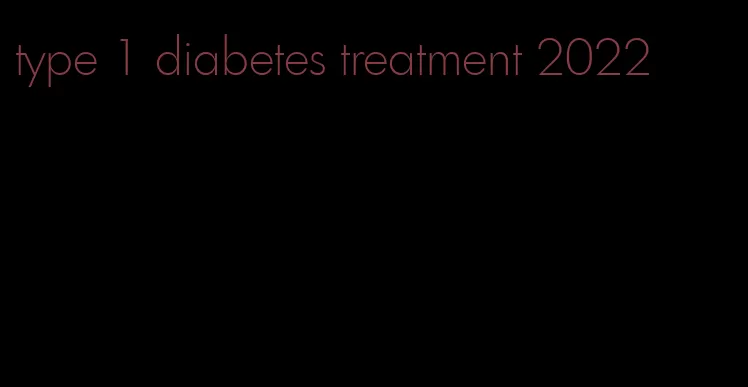 type 1 diabetes treatment 2022