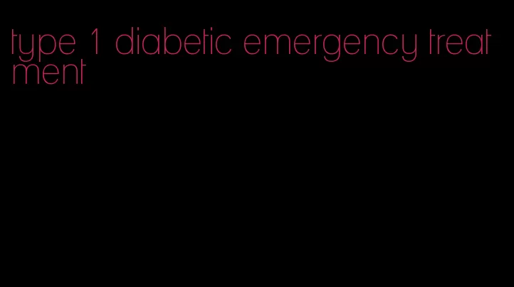 type 1 diabetic emergency treatment