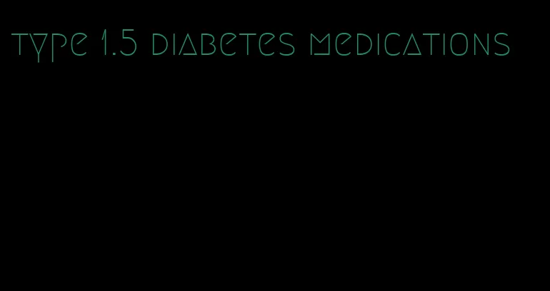 type 1.5 diabetes medications