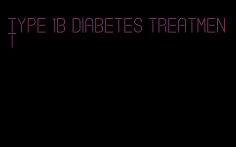 type 1b diabetes treatment