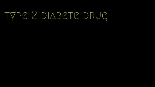 type 2 diabete drug