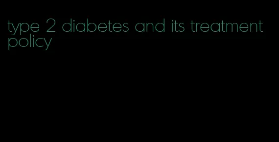 type 2 diabetes and its treatment policy