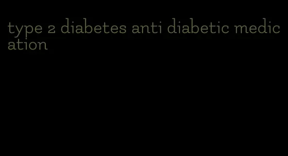 type 2 diabetes anti diabetic medication