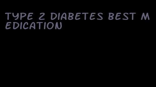 type 2 diabetes best medication