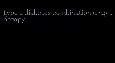 type 2 diabetes combination drug therapy