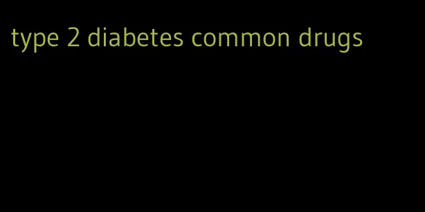 type 2 diabetes common drugs