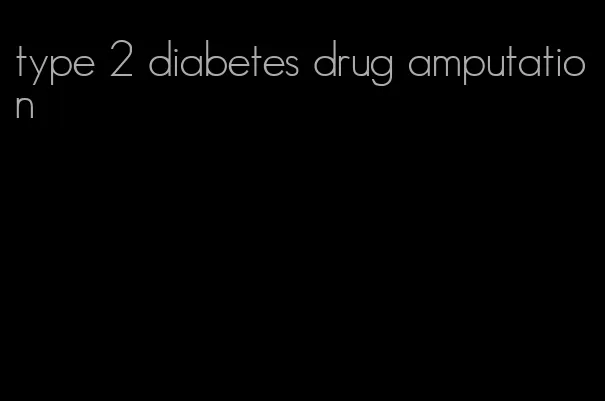 type 2 diabetes drug amputation