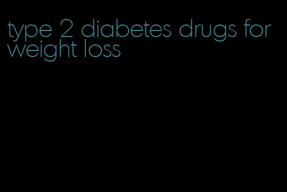 type 2 diabetes drugs for weight loss