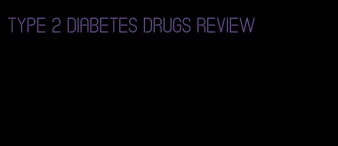 type 2 diabetes drugs review