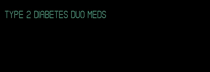 type 2 diabetes duo meds