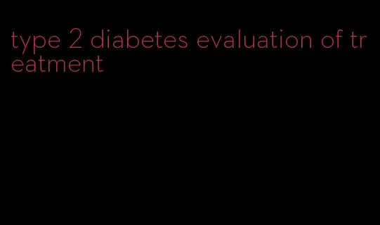 type 2 diabetes evaluation of treatment