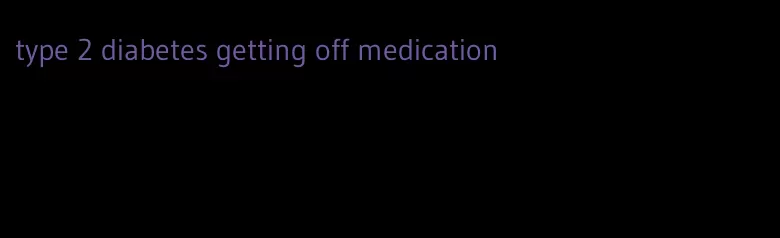 type 2 diabetes getting off medication