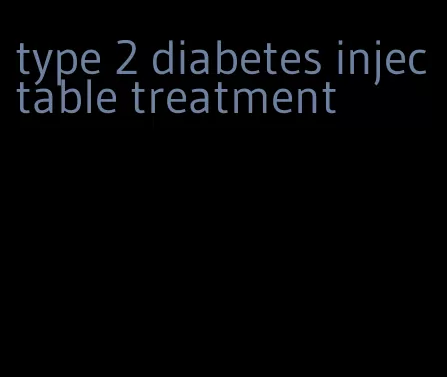 type 2 diabetes injectable treatment