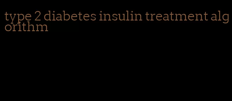 type 2 diabetes insulin treatment algorithm