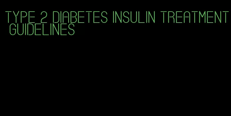 type 2 diabetes insulin treatment guidelines