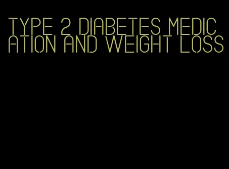 type 2 diabetes medication and weight loss