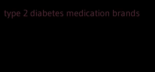 type 2 diabetes medication brands