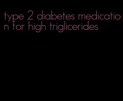 type 2 diabetes medication for high triglicerides