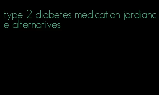 type 2 diabetes medication jardiance alternatives