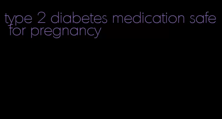 type 2 diabetes medication safe for pregnancy