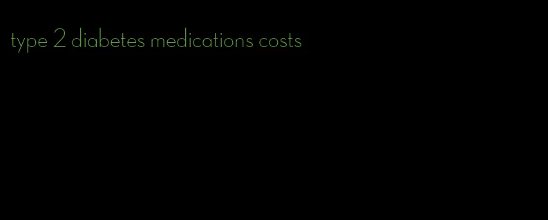 type 2 diabetes medications costs