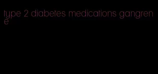 type 2 diabetes medications gangrene