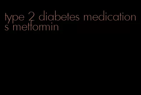 type 2 diabetes medications metformin