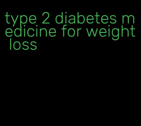 type 2 diabetes medicine for weight loss