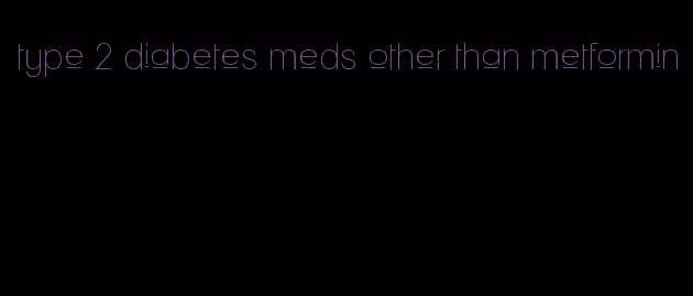 type 2 diabetes meds other than metformin