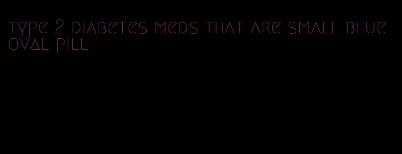 type 2 diabetes meds that are small blue oval pill