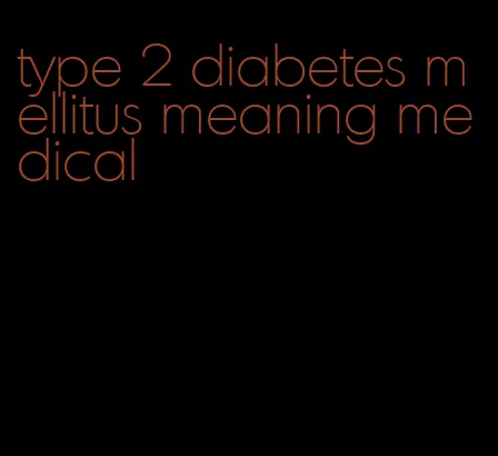 type 2 diabetes mellitus meaning medical