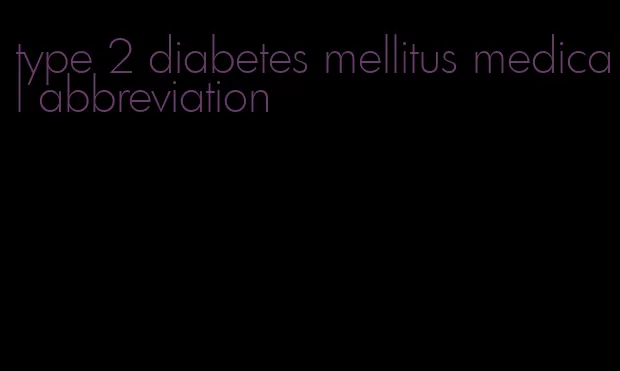 type 2 diabetes mellitus medical abbreviation