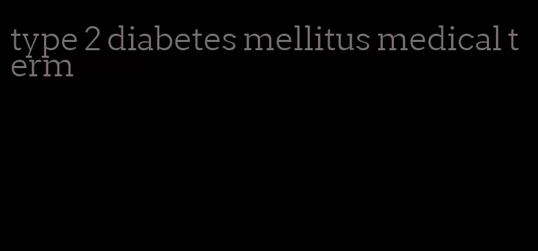 type 2 diabetes mellitus medical term