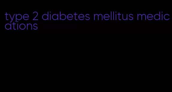 type 2 diabetes mellitus medications