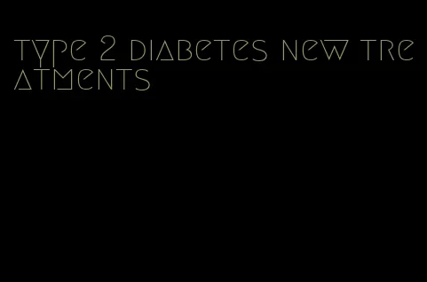 type 2 diabetes new treatments