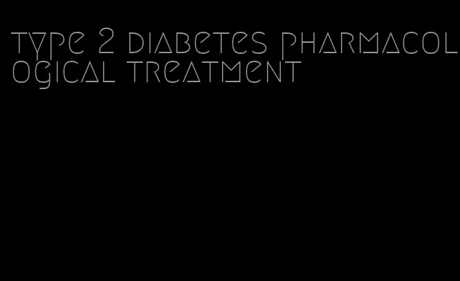 type 2 diabetes pharmacological treatment