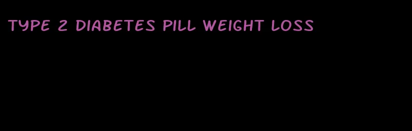 type 2 diabetes pill weight loss