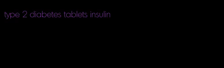 type 2 diabetes tablets insulin