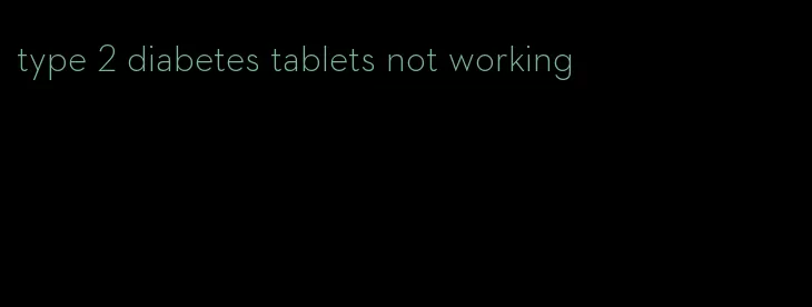 type 2 diabetes tablets not working