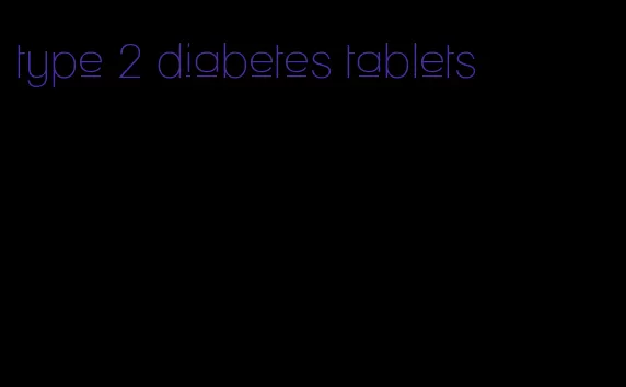 type 2 diabetes tablets