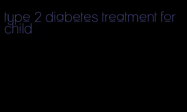 type 2 diabetes treatment for child