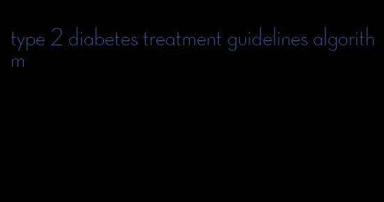 type 2 diabetes treatment guidelines algorithm