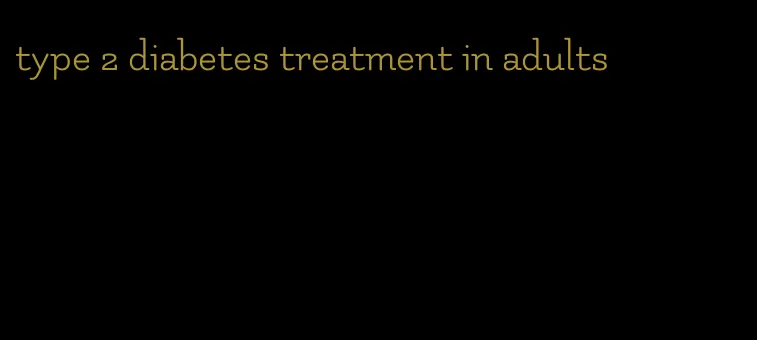 type 2 diabetes treatment in adults