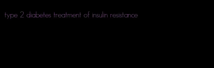 type 2 diabetes treatment of insulin resistance