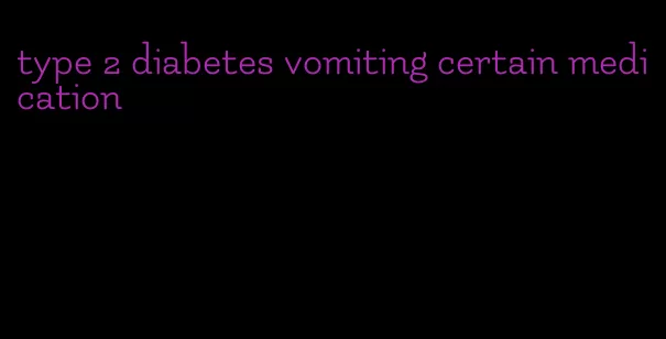 type 2 diabetes vomiting certain medication