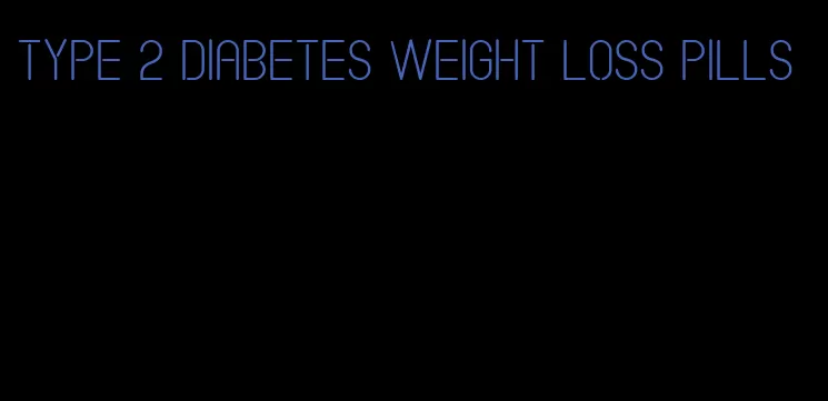 type 2 diabetes weight loss pills