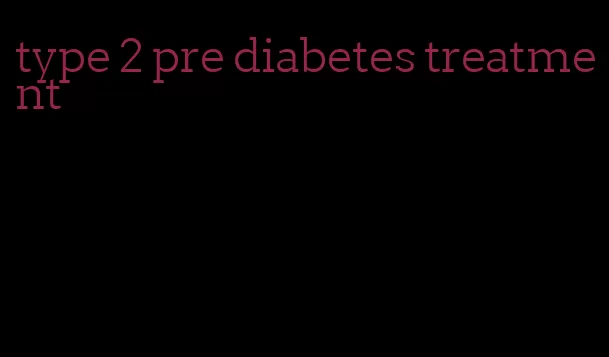 type 2 pre diabetes treatment